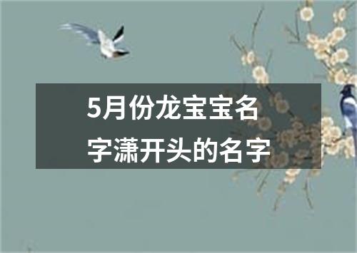 5月份龙宝宝名字潇开头的名字