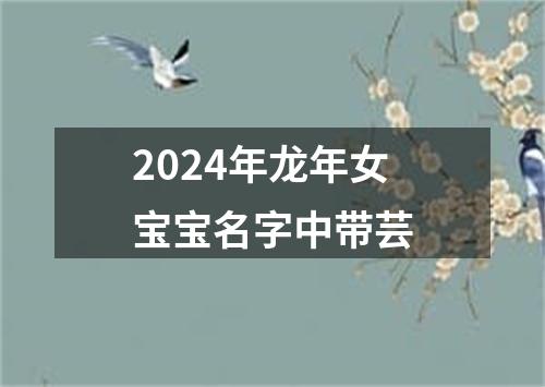 2024年龙年女宝宝名字中带芸