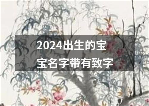 2024出生的宝宝名字带有致字