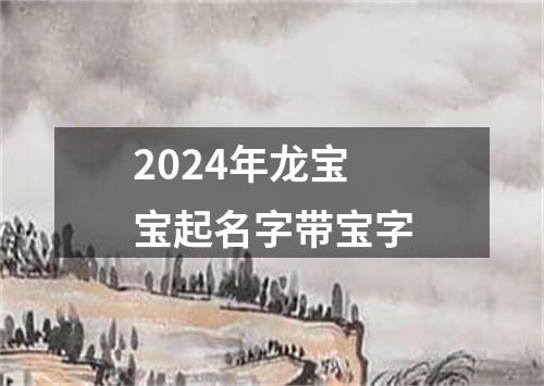 2024年龙宝宝起名字带宝字