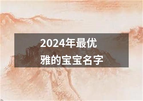 2024年最优雅的宝宝名字