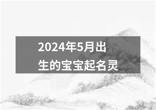 2024年5月出生的宝宝起名灵