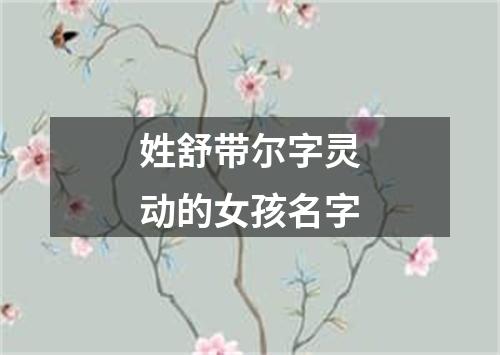 姓舒带尔字灵动的女孩名字