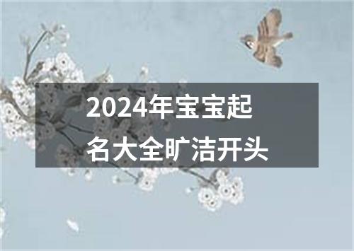 2024年宝宝起名大全旷洁开头