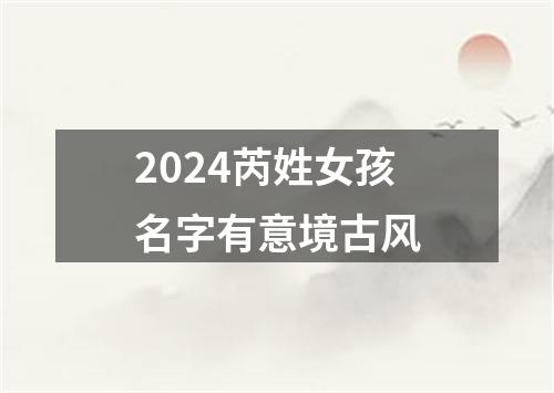 2024芮姓女孩名字有意境古风