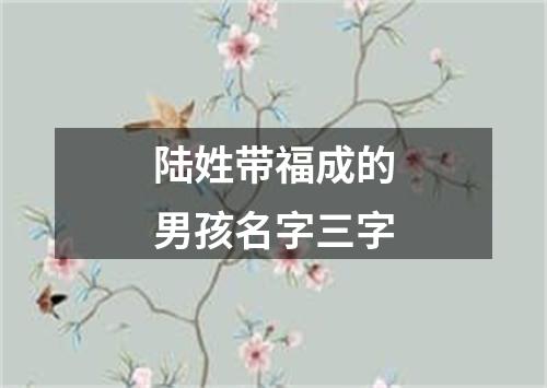 陆姓带福成的男孩名字三字