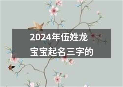 2024年伍姓龙宝宝起名三字的