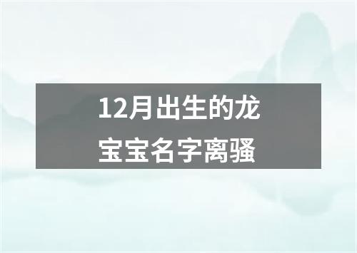 12月出生的龙宝宝名字离骚