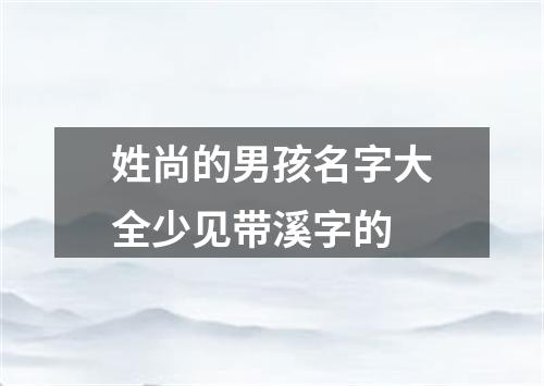 姓尚的男孩名字大全少见带溪字的