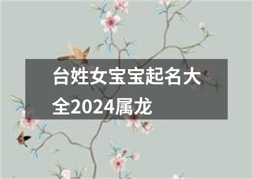 台姓女宝宝起名大全2024属龙