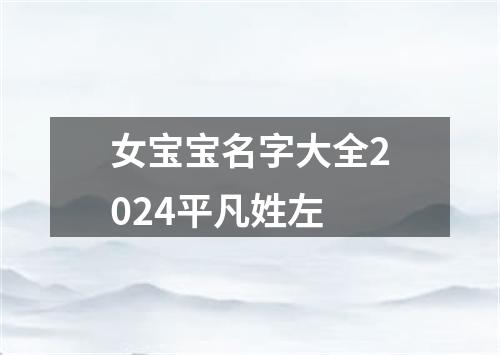 女宝宝名字大全2024平凡姓左