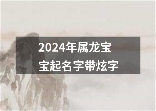 2024年属龙宝宝起名字带炫字