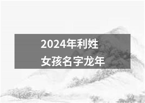 2024年利姓女孩名字龙年