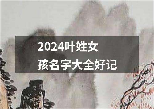 2024叶姓女孩名字大全好记