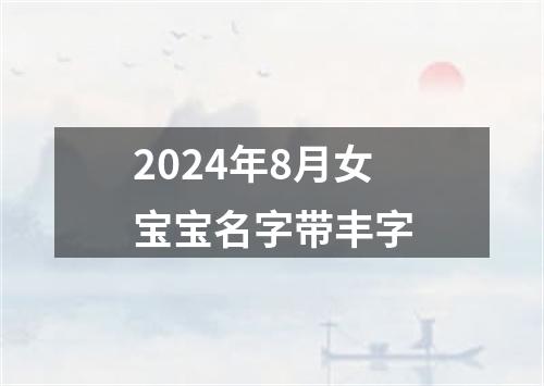 2024年8月女宝宝名字带丰字