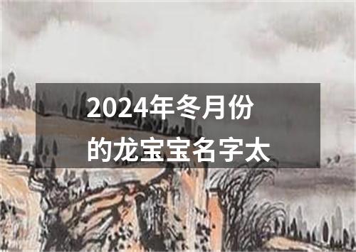 2024年冬月份的龙宝宝名字太