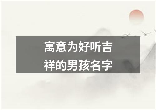 寓意为好听吉祥的男孩名字