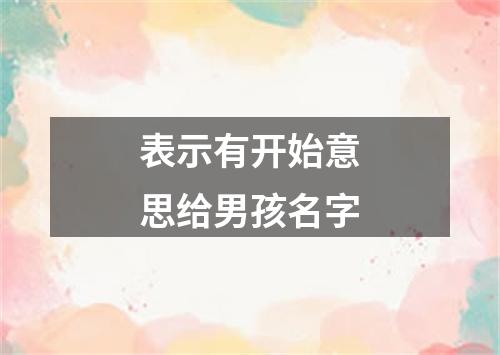 表示有开始意思给男孩名字