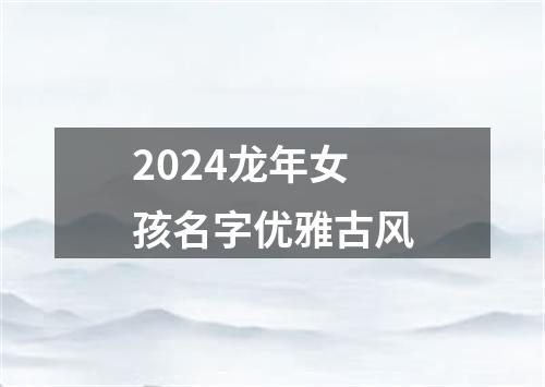 2024龙年女孩名字优雅古风