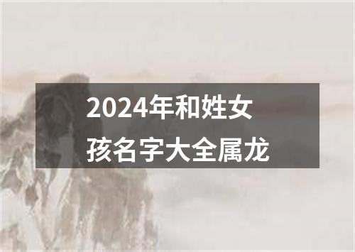 2024年和姓女孩名字大全属龙