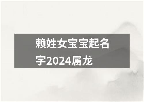 赖姓女宝宝起名字2024属龙