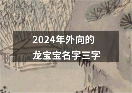 2024年外向的龙宝宝名字三字