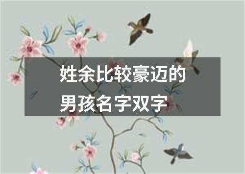 姓余比较豪迈的男孩名字双字