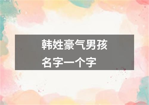 韩姓豪气男孩名字一个字