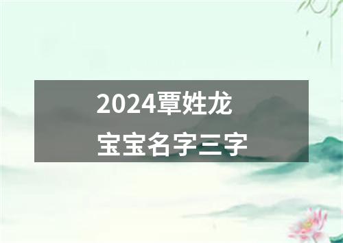 2024覃姓龙宝宝名字三字