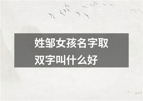 姓邹女孩名字取双字叫什么好