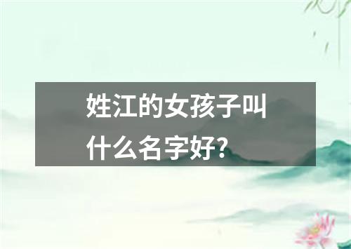 姓江的女孩子叫什么名字好?