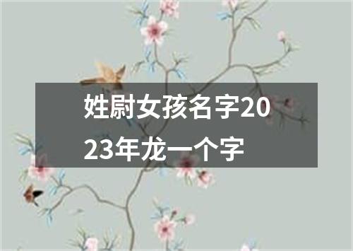 姓尉女孩名字2023年龙一个字