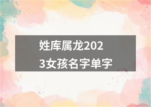 姓库属龙2023女孩名字单字