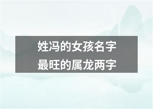 姓冯的女孩名字最旺的属龙两字