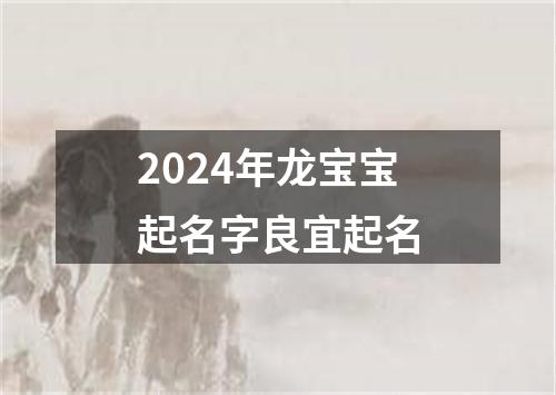 2024年龙宝宝起名字良宜起名