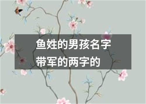 鱼姓的男孩名字带军的两字的