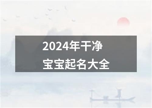 2024年干净宝宝起名大全