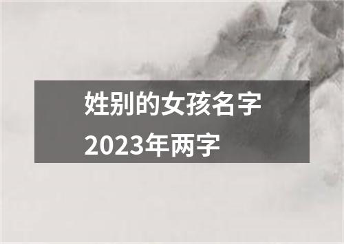 姓别的女孩名字2023年两字