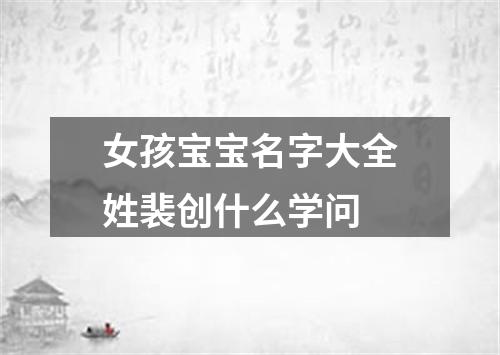 女孩宝宝名字大全姓裴创什么学问