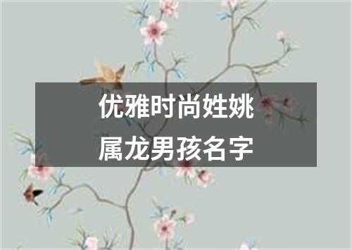 优雅时尚姓姚属龙男孩名字