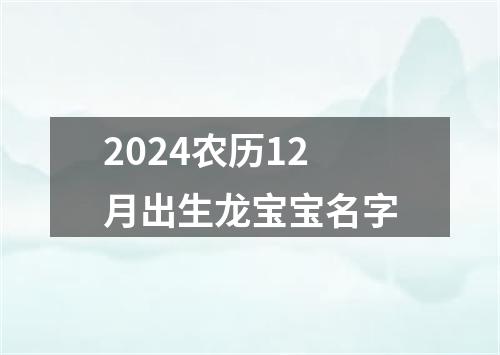 2024农历12月出生龙宝宝名字