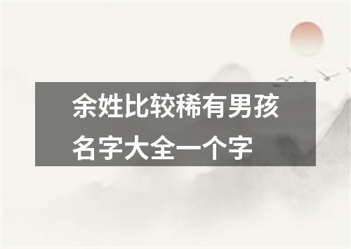 余姓比较稀有男孩名字大全一个字