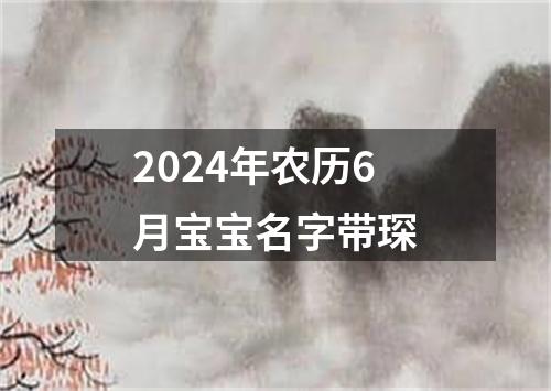 2024年农历6月宝宝名字带琛