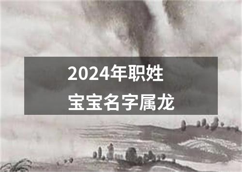 2024年职姓宝宝名字属龙