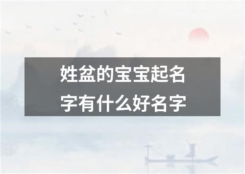 姓盆的宝宝起名字有什么好名字