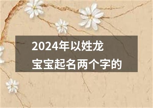 2024年以姓龙宝宝起名两个字的