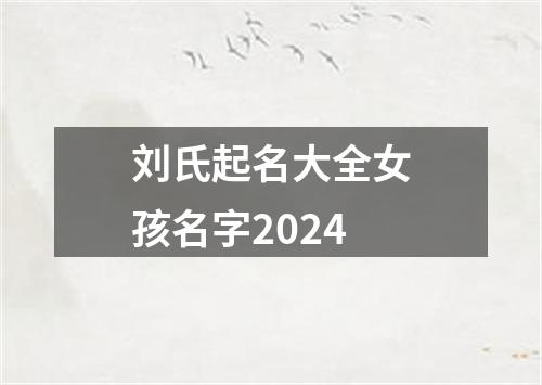 刘氏起名大全女孩名字2024