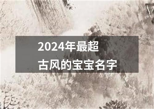 2024年最超古风的宝宝名字