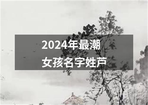 2024年最潮女孩名字姓芦