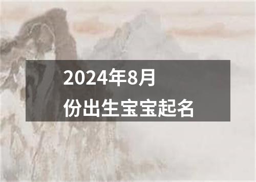 2024年8月份出生宝宝起名